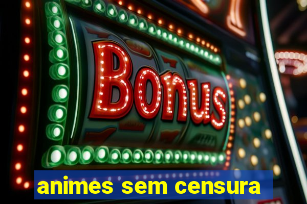 animes sem censura